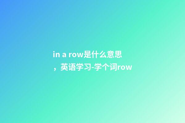 in a row是什么意思，英语学习-学个词row-第1张-观点-玄机派